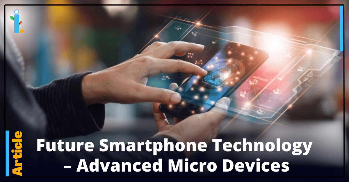 Future Smartphone Technology – Advanced Micro Devices, iCONIFERz, Technology Articles